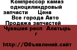 Компрессор камаз одноцилиндровый (запчасти)  › Цена ­ 2 000 - Все города Авто » Продажа запчастей   . Чувашия респ.,Алатырь г.